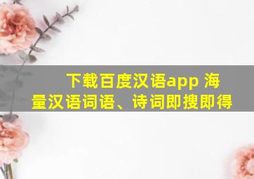 下载百度汉语app 海量汉语词语、诗词即搜即得